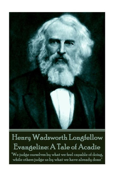 Henry Wadsworth Longfellow - Evangeline: A Tale of Acadie: "We judge ourselves by what we feel capable of doing, while others judge us by what we have already done"