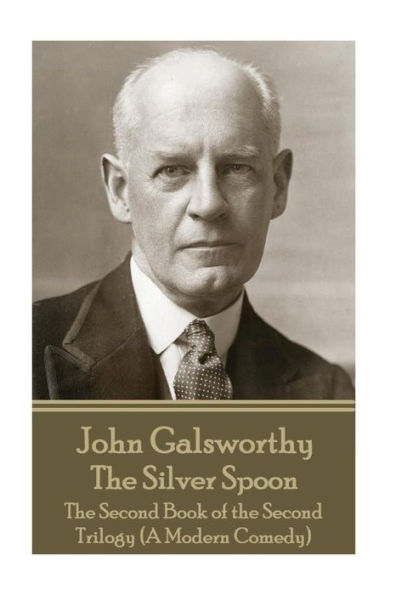 John Galsworthy - The Silver Spoon: The Second Book of the Second Trilogy (A Modern Comedy)