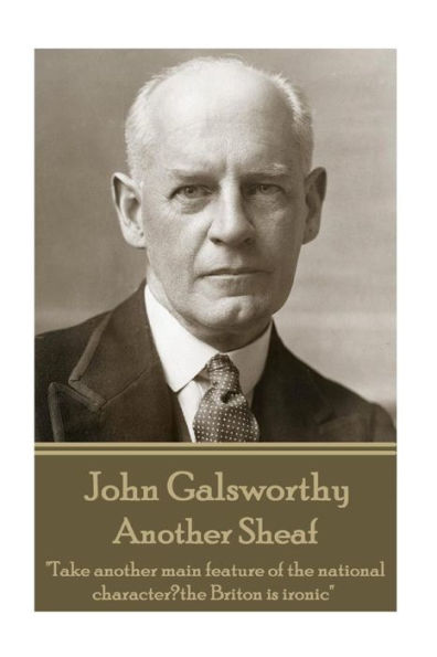 John Galsworthy - Another Sheaf: Take another main feature of the national character, the Briton is ironic