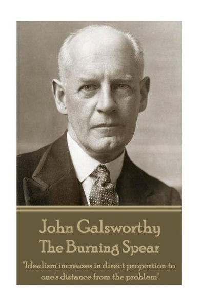 John Galsworthy - The Burning Spear: "Idealism increases in direct proportion to one's distance from the problem"