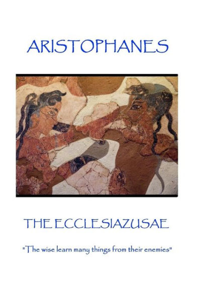 Aristophanes - The Ecclesiazusae: "The wise learn many things from their enemies"