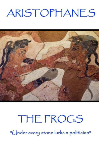 Aristophanes - The Frogs: "Under every stone lurks a politician"
