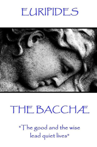 Euripides - The Bacchæ: "The good and the wise lead quiet lives"