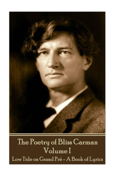 Bliss Carman - The Poetry of Bliss Carman - Volume I: Low Tide on Grand Pré - A Book of Lyrics