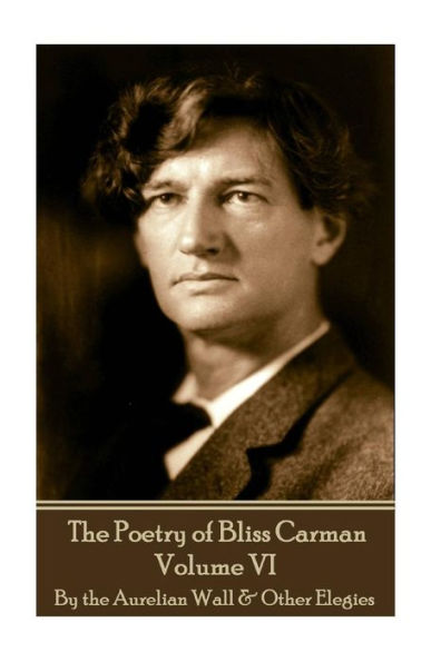 The Poetry of Bliss Carman - Volume VI: By the Aurelian Wall & Other Elegies