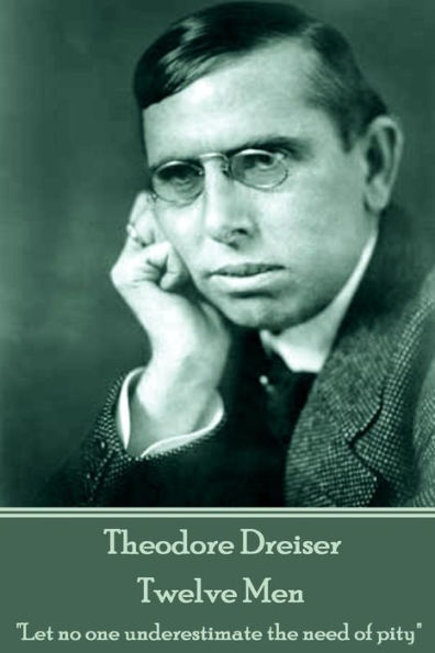 Theodore Dreiser - Twelve Men: "Let no one underestimate the need of pity"