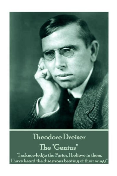 Theodore Dreiser - The "Genius": "I acknowledge the Furies. I believe in them. I have heard the disastrous beating of their wings"
