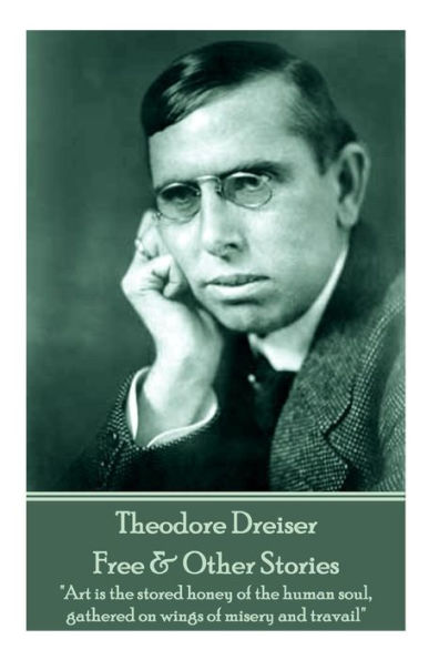 Theodore Dreiser - Free & Other Stories: "Art is the stored honey of the human soul, gathered on wings of misery and travail"