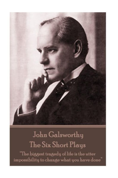 John Galsworthy - The Six Short Plays: "The biggest tragedy of life is the utter impossibility to change what you have done"