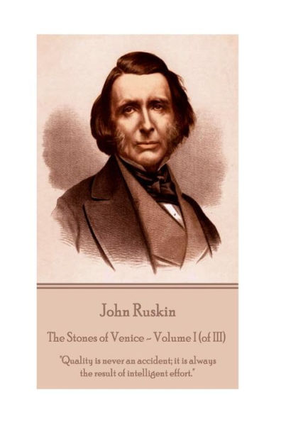 John Ruskin - The Stones of Venice - Volume I (of III): "Quality is never an accident; it is always the result of intelligent effort."