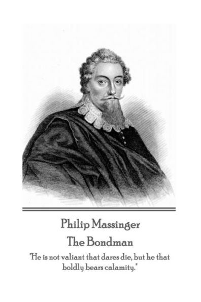 Philip Massinger - The Bondman: "He is not valiant that dares die, but he that boldly bears calamity."