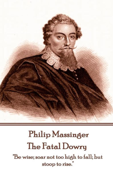 Philip Massinger - The Fatal Dowry: "Be wise; soar not too high to fall; but stoop to rise."