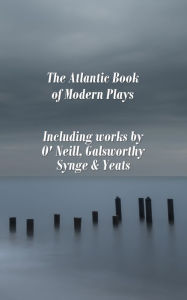 Title: The Atlantic Book of Modern Plays: Including works by O'Neill, Galsworthy, Synge & Yeats, Author: Eugene O'Neill