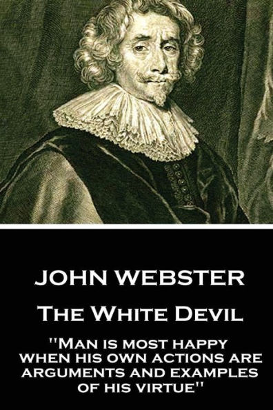 John Webster - The White Devil: "Man is most happy, when his own actions are arguments and examples of his virtue"