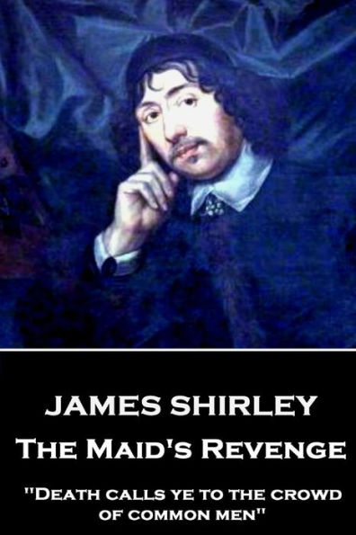 James Shirley - The Maid's Revenge: "Death calls ye to the crowd of common men"