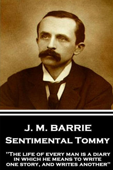 J.M. Barrie - Sentimental Tommy: "The life of every man is a diary in which he means to write one story, and writes another"