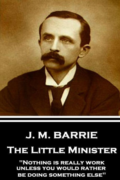 J.M. Barrie - The Little Minister: "Nothing is really work unless you would rather be doing something else"