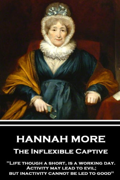 Hannah More - The Inflexible Captive: "Life though a short, is a working day. Activity may lead to evil; but inactivity cannot be led to good"