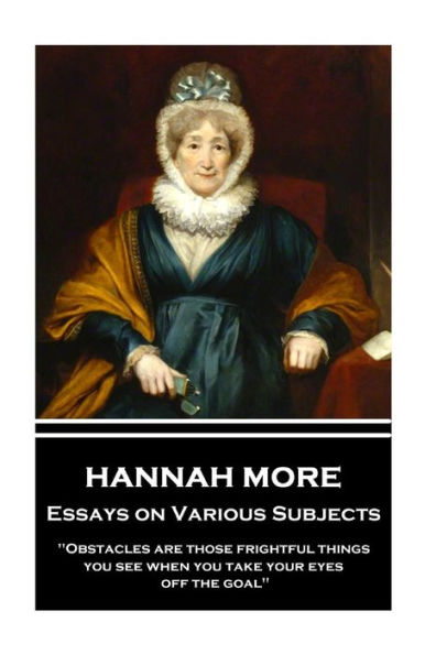 Hannah More - Essays on Various Subjects: "Obstacles are those frightful things you see when you take your eyes off the goal"