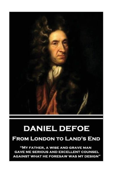 Daniel Defoe - From London to Land's End: "My father, a wise and grave man, gave me serious and excellent counsel against what he foresaw was my design"