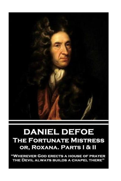 Daniel Defoe - The Fortunate Mistress or, Roxana. Parts I & II: "Wherever God erects a house of prayer the Devil always builds a chapel there"