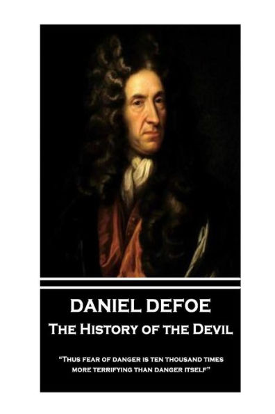 Daniel Defoe - The History of the Devil: "Thus fear of danger is ten thousand times more terrifying than danger itself"