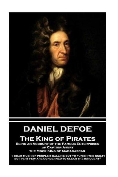 Daniel Defoe - The King of Pirates. Being an Account of the Famous Enterprises of Captain Avery, the Mock King of Madagascar: "I hear much of people's calling out to punish the guilty, but very few are concerned to clear the innocent"