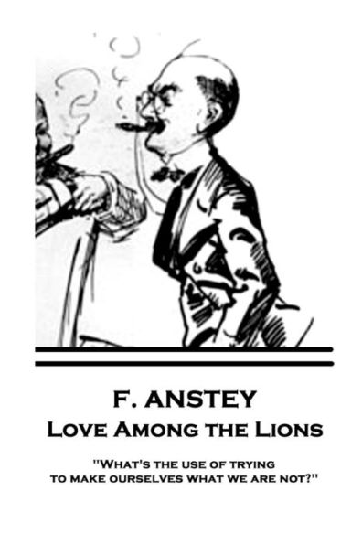 F. Anstey - Love Among the Lions: "What's the use of trying to make ourselves what we are not?"