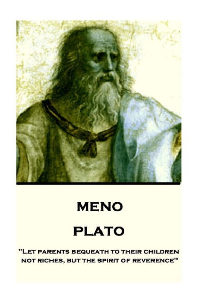 Plato - Meno: "Let parents bequeath to their children not riches, but the spirit of reverence"