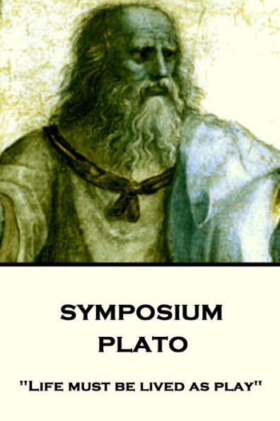 Plato - Symposium: "Life must be lived as play"