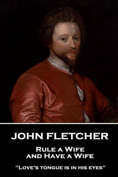 John Fletcher - Rule a Wife, and Have a Wife: "Love's tongue is in his eyes"