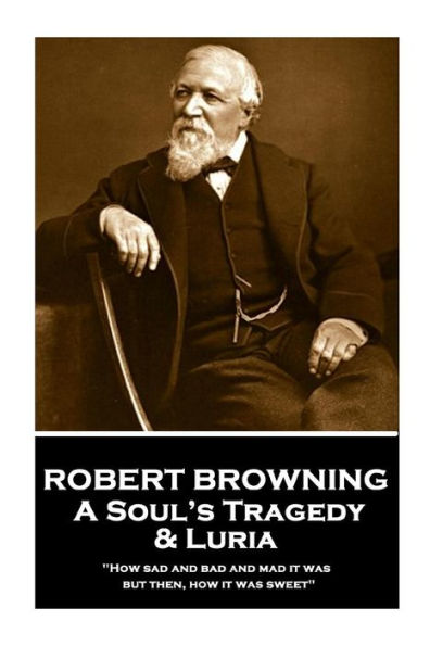 Robert Browning - A Soul's Tragedy & Luria: "How sad and bad and mad it was - but then, how it was sweet"