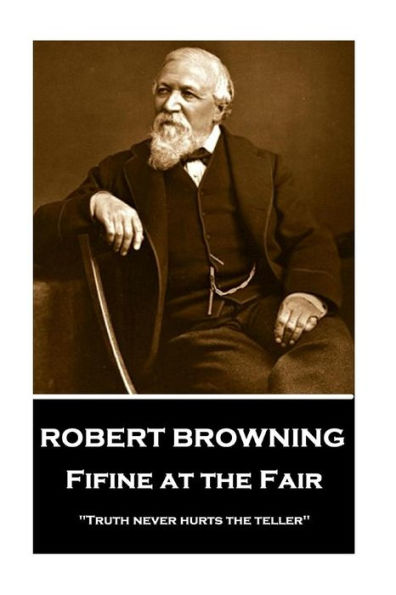 Robert Browning - Fifine at the Fair: "Truth never hurts the teller"