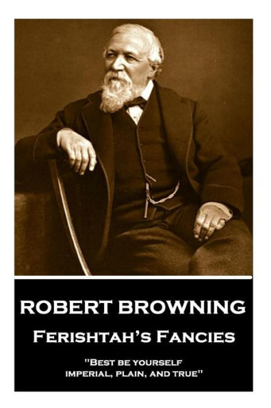 Robert Browning - Ferishtah's Fancies: "Best be yourself, imperial, plain, and true"