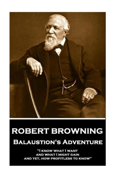 Robert Browning - Balaustion's Adventure: "I know what I want and what I might gain, and yet, how profitless to know"