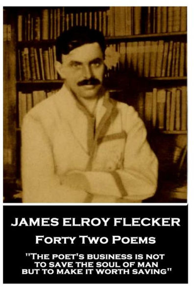 James Elroy Flecker - Forty Two Poems: "The poet's business is not to save the soul of man but to make it worth saving"
