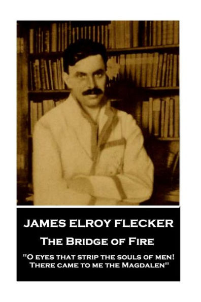 James Elroy Flecker - The Bridge of Fire: O eyes that strip the souls of men! There came to me the Magdalen