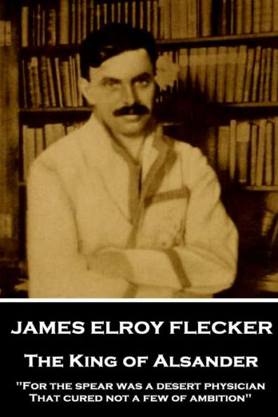 James Elroy Flecker - The King of Alsander: "For the spear was a desert physician, That cured not a few of ambition"