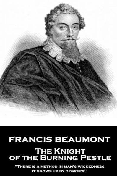 Francis Beaumont - The Knight of the Burning Pestle: "There is a method in man's wickedness; it grows up by degrees"