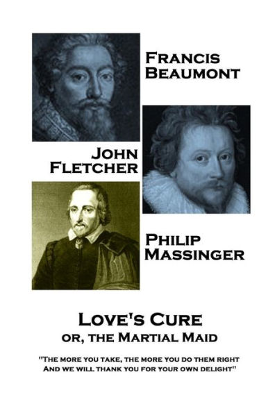 Francis Beaumont, JohnFletcher & Philip Massinger - Love's Cure or, The Martial: "The more you take, the more you do them right, And we will thank you for your own delight"