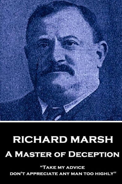 Richard Marsh - A Master of Deception: "Take my advice, don't appreciate any man too highly"