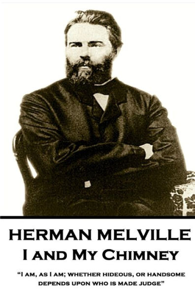 Herman Melville - I and My Chimney: "I am, as I am; whether hideous, or handsome, depends upon who is made judge"