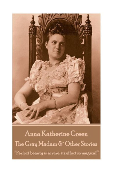 Anna Katherine Green - The Gray Madam & Other Stories: "Perfect beauty is so rare, its effect so magical!"