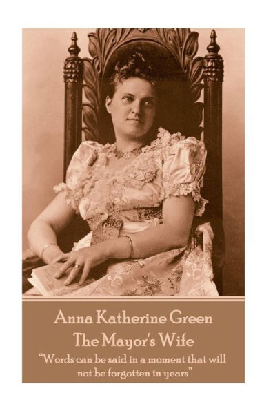 Anna Katherine Green - The Mayor's Wife: "Words can be said in a moment that will not be forgotten in years"