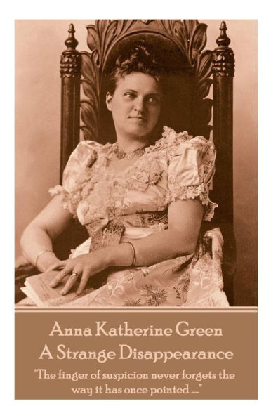 Anne Katherine Green - A Strange Disappearance: "The finger of suspicion never forgets the way it has once pointed ...."