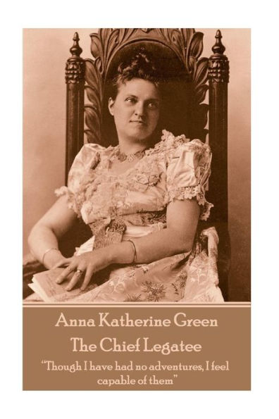 Anna Katherine Green - The Chief Legatee: "Though I have had no adventures, I feel capable of them"