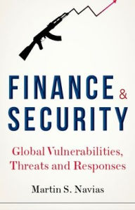 Title: Finance and Security: Global Vulnerabilities, Threats and Responses, Author: Martin S. Navias