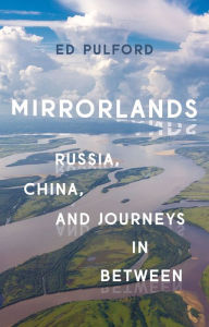 Title: Mirrorlands: Russia, China, and Journeys in Between, Author: Ed Pulford