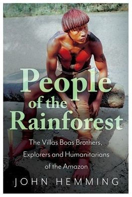 People of the Rainforest: Villas Boas Brothers, Explorers and Humanitarians Amazon