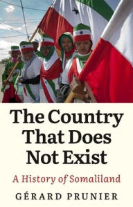 Title: The Country That Does Not Exist: A History of Somaliland, Author: Gérard Prunier